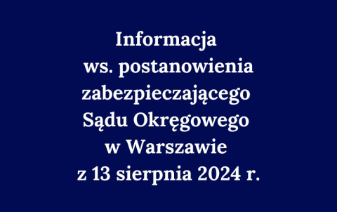 Informacja w sprawie postanowienia zabezpieczającego Sądu Okręgowego w Warszawie z 13 sierpnia 2024 r.